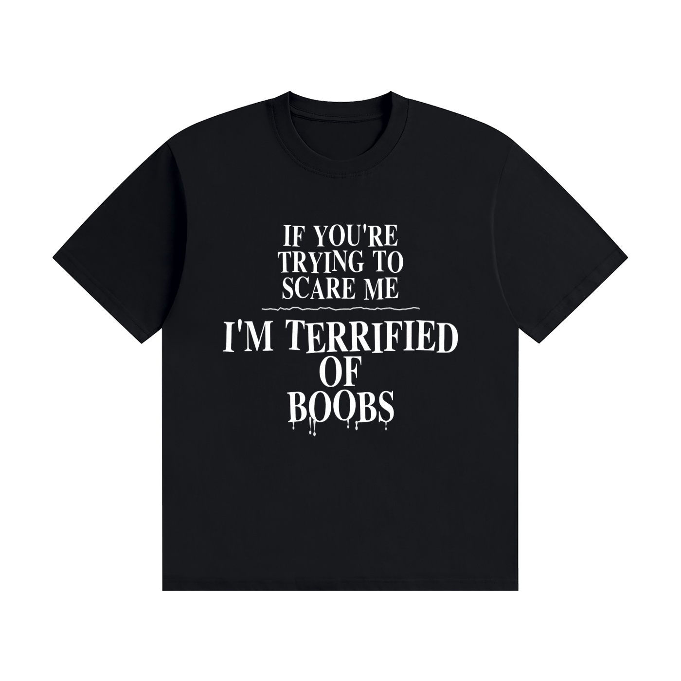 Black t-shirt with white horror-style dripping font print reading "If You're Trying To Scare Me I'm Terrified Of Boobs"