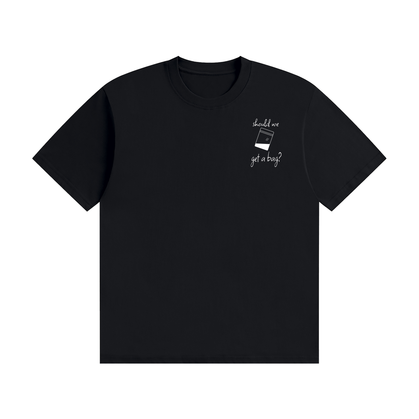 Black t-shirt with white print reading "Should We Get A Bag?"