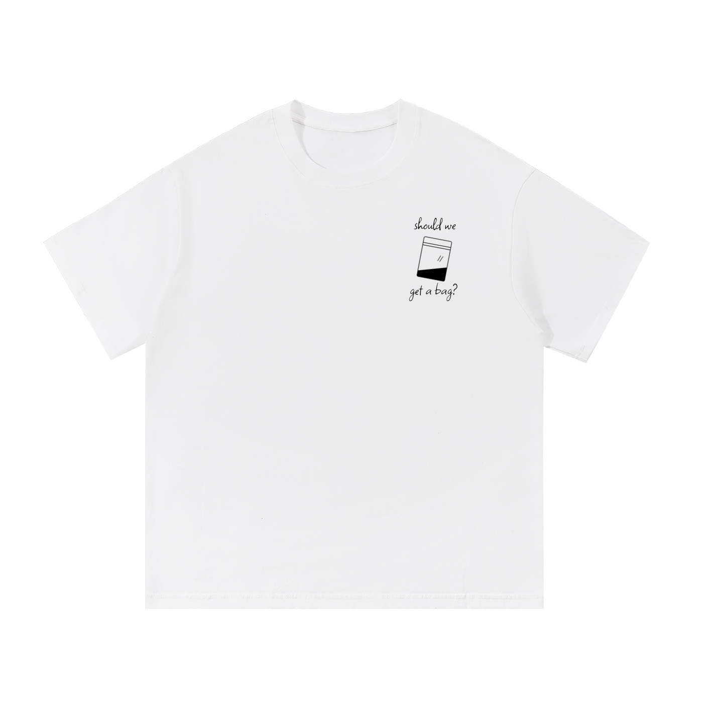 White t-shirt with black print reading "Should We Get A Bag?"